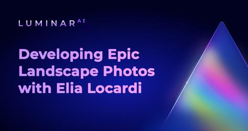 Developing Epic Landscape Photos with Elia Locardi