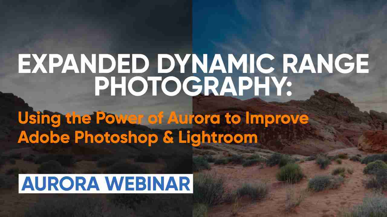 Expanded Dynamic Range Photography – Using Aurora to Improve Adobe Photoshop & Lightroom